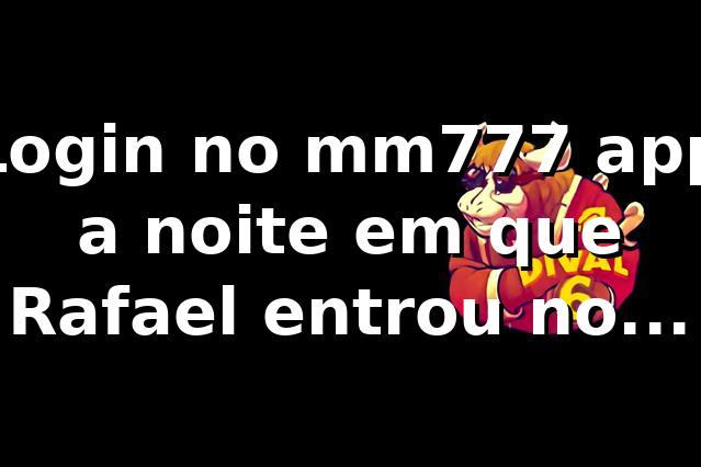 🎰 Login no mm777 app: a noite em que Rafael entrou no jogo pela primeira vez