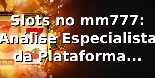 Slots no mm777: Análise Especialista da Plataforma 2026/2026